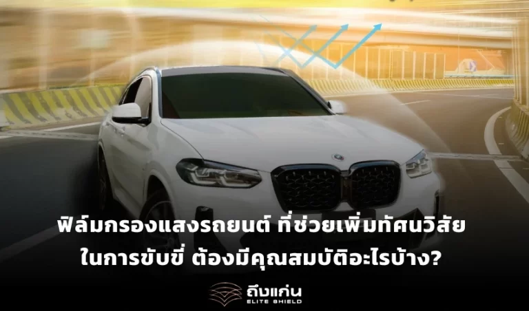 ฟิล์มกรองแสงรถยนต์ ที่ช่วยเพิ่มทัศนวิสัยในการขับขี่ ต้องมีคุณสมบัติอะไรบ้าง
