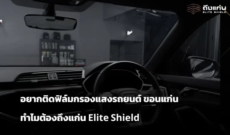 ติดฟิล์มกรองแสงรถยนต์ ขอนแก่น ทำไมต้องถึงแก่น Elite Shield