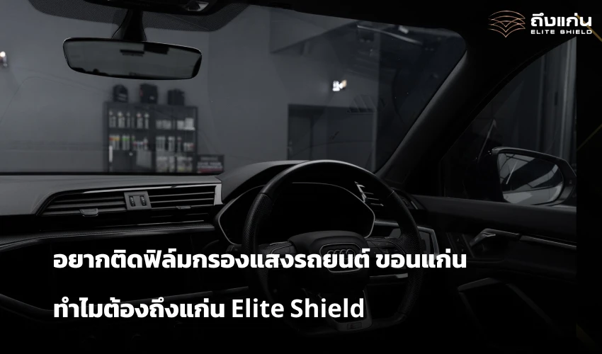 ติดฟิล์มกรองแสงรถยนต์ ขอนแก่น ทำไมต้องถึงแก่น Elite Shield
