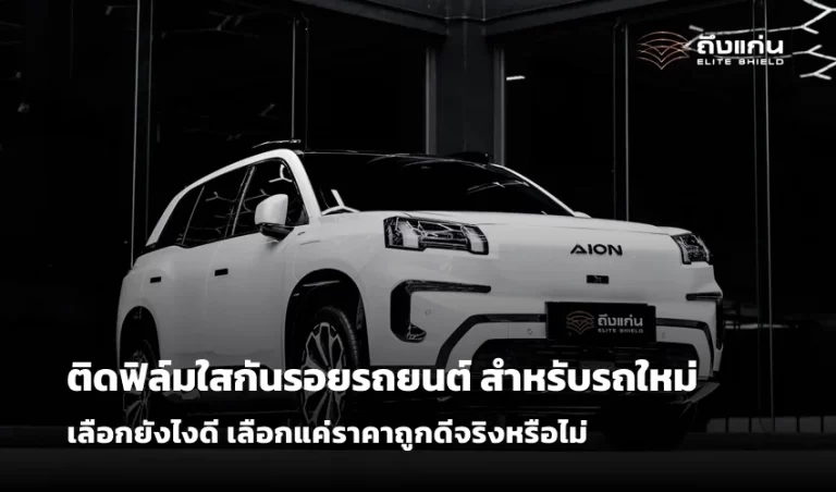 ติดฟิล์มใสกันรอยรถยนต์ สำหรับรถใหม่ เลือกยังไงดี เลือกแค่ราคาถูกดีจริงหรือไม่