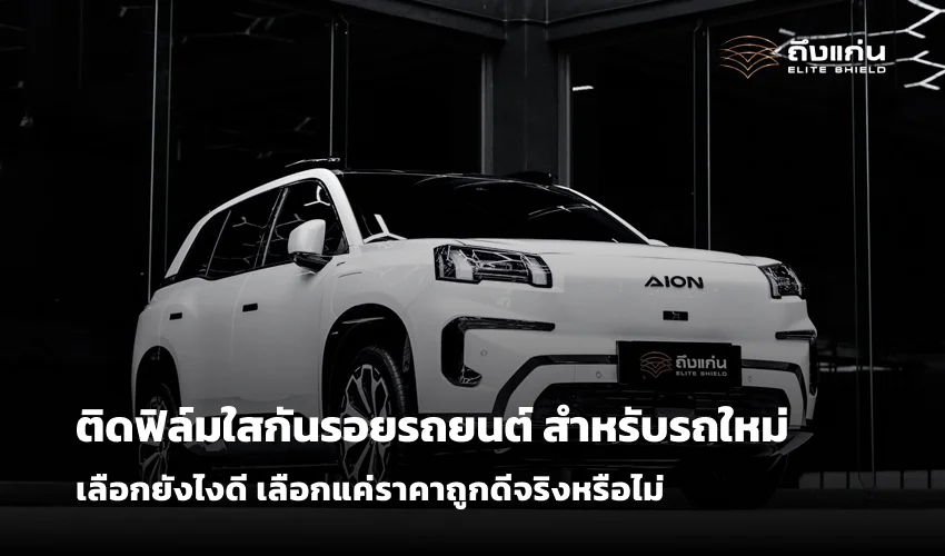 ติดฟิล์มใสกันรอยรถยนต์ สำหรับรถใหม่ เลือกยังไงดี เลือกแค่ราคาถูกดีจริงหรือไม่
