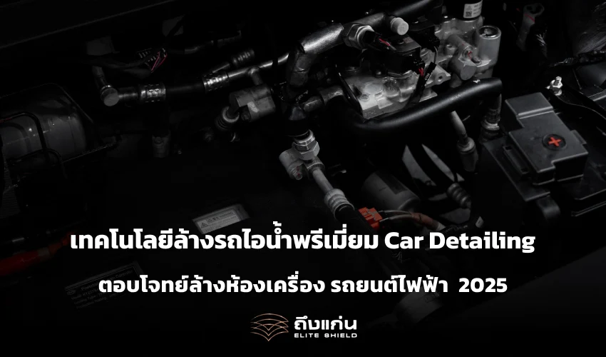 เทคโนโลยีล้างรถไอน้ำพรีเมี่ยม Car Detailing ตอบโจทย์ล้างห้องเครื่อง รถยนต์ไฟฟ้า 2025