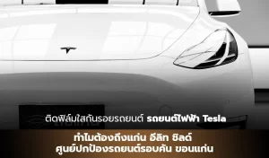 ติดฟิล์มใสกันรอยรถยนต์รถยนต์ไฟฟ้า Tesla ทำไมต้องถึงแก่น อีลิท ชิลด์ ศูนย์ปกป้องรถยนต์รอบคัน ขอนแก่น
