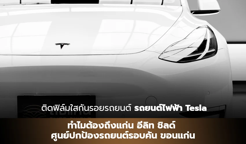 ติดฟิล์มใสกันรอยรถยนต์รถยนต์ไฟฟ้า Tesla ทำไมต้องถึงแก่น อีลิท ชิลด์ ศูนย์ปกป้องรถยนต์รอบคัน ขอนแก่น